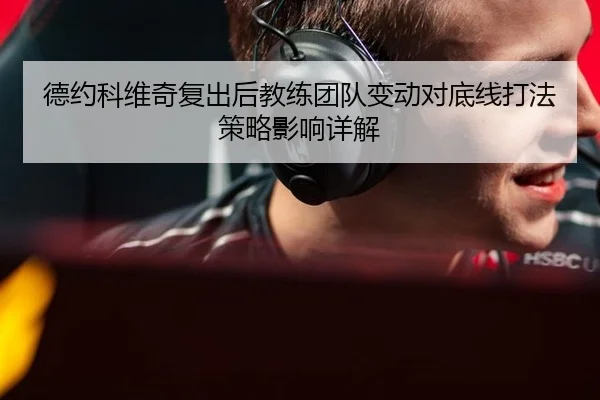 德约科维奇复出后教练团队变动对底线打法策略影响详解