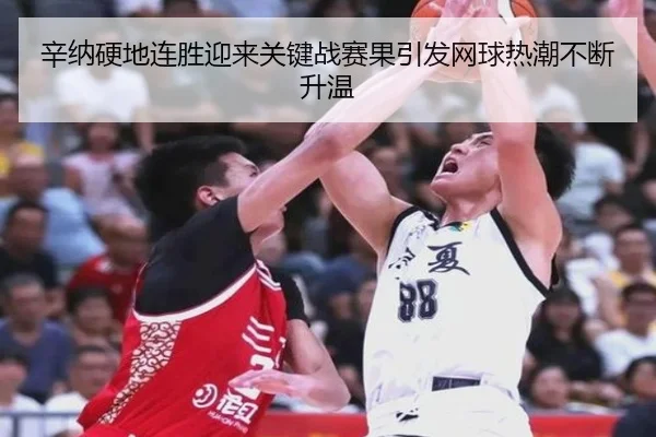 辛纳硬地连胜迎来关键战赛果引发网球热潮不断升温